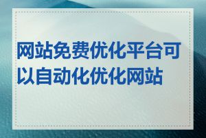 网站免费优化平台可以自动化优化网站吗