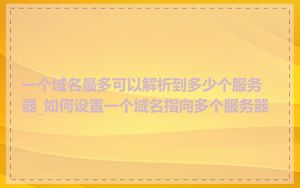 一个域名最多可以解析到多少个服务器_如何设置一个域名指向多个服务器
