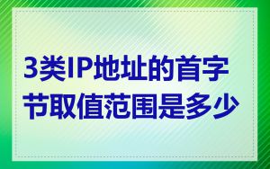 3类IP地址的首字节取值范围是多少