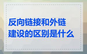 反向链接和外链建设的区别是什么