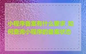 小程序备案有什么要求_如何查询小程序的备案状态