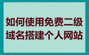 如何使用免费二级域名搭建个人网站