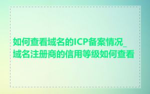 如何查看域名的ICP备案情况_域名注册商的信用等级如何查看