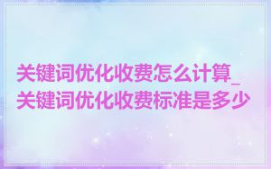 关键词优化收费怎么计算_关键词优化收费标准是多少