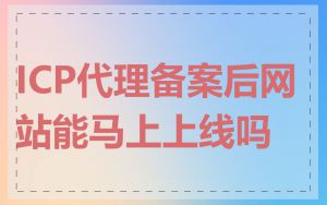 ICP代理备案后网站能马上上线吗