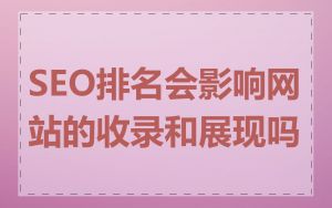 SEO排名会影响网站的收录和展现吗
