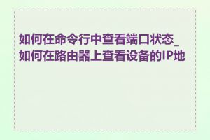 如何在命令行中查看端口状态_如何在路由器上查看设备的IP地址