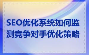 SEO优化系统如何监测竞争对手优化策略