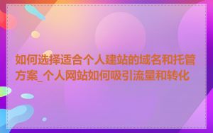 如何选择适合个人建站的域名和托管方案_个人网站如何吸引流量和转化