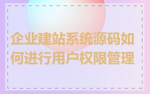 企业建站系统源码如何进行用户权限管理