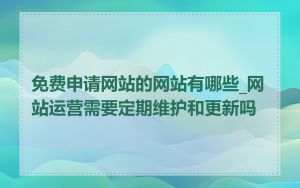 免费申请网站的网站有哪些_网站运营需要定期维护和更新吗