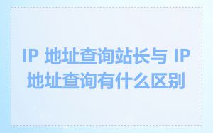 IP 地址查询站长与 IP 地址查询有什么区别