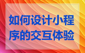 如何设计小程序的交互体验