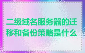 二级域名服务器的迁移和备份策略是什么