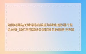如何将网站关键词排名数据与其他指标进行整合分析_如何利用网站关键词排名数据进行决策