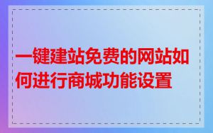 一键建站免费的网站如何进行商城功能设置