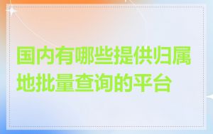 国内有哪些提供归属地批量查询的平台
