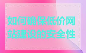 如何确保低价网站建设的安全性