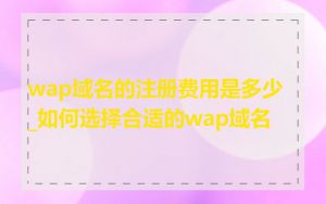 wap域名的注册费用是多少_如何选择合适的wap域名