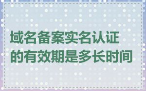域名备案实名认证的有效期是多长时间