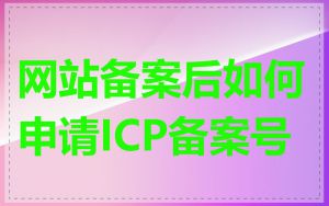网站备案后如何申请ICP备案号