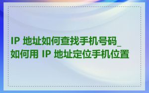 IP 地址如何查找手机号码_如何用 IP 地址定位手机位置