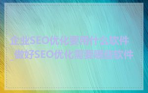 企业SEO优化要用什么软件_做好SEO优化需要哪些软件