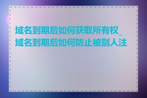域名到期后如何获取所有权_域名到期后如何防止被别人注册