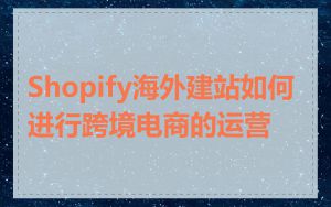 Shopify海外建站如何进行跨境电商的运营
