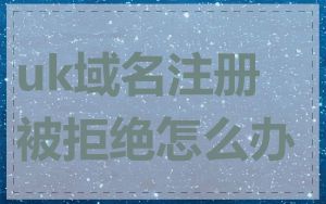 uk域名注册被拒绝怎么办