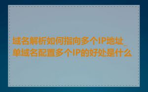 域名解析如何指向多个IP地址_单域名配置多个IP的好处是什么
