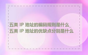 五类 IP 地址的编码规则是什么_五类 IP 地址的优缺点分别是什么
