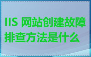 IIS 网站创建故障排查方法是什么