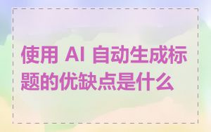 使用 AI 自动生成标题的优缺点是什么