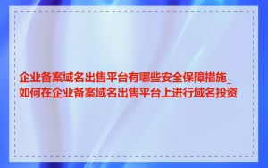 企业备案域名出售平台有哪些安全保障措施_如何在企业备案域名出售平台上进行域名投资