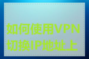 如何使用VPN切换IP地址上网