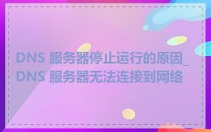 DNS 服务器停止运行的原因_DNS 服务器无法连接到网络