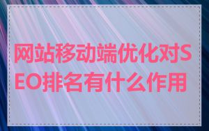 网站移动端优化对SEO排名有什么作用