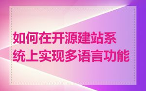 如何在开源建站系统上实现多语言功能