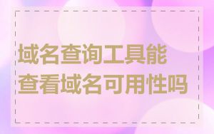 域名查询工具能查看域名可用性吗