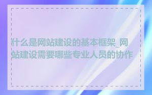 什么是网站建设的基本框架_网站建设需要哪些专业人员的协作