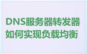 DNS服务器转发器如何实现负载均衡