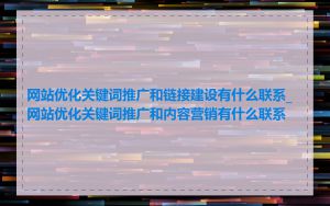 网站优化关键词推广和链接建设有什么联系_网站优化关键词推广和内容营销有什么联系
