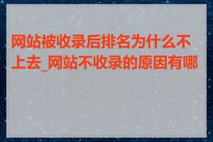 网站被收录后排名为什么不上去_网站不收录的原因有哪些