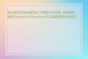 通过网页历史快照可以了解到什么信息_互联网档案馆(Wayback Machine)可以查看网页历史快照吗