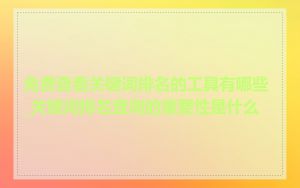 免费查看关键词排名的工具有哪些_关键词排名查询的重要性是什么