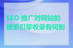 SEO 推广对网站的搜索引擎收录有何影响