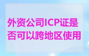 外资公司ICP证是否可以跨地区使用
