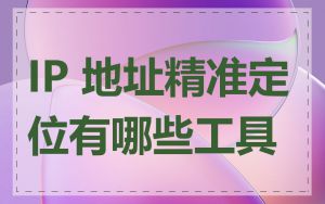 IP 地址精准定位有哪些工具