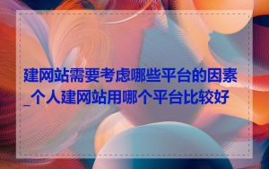 建网站需要考虑哪些平台的因素_个人建网站用哪个平台比较好